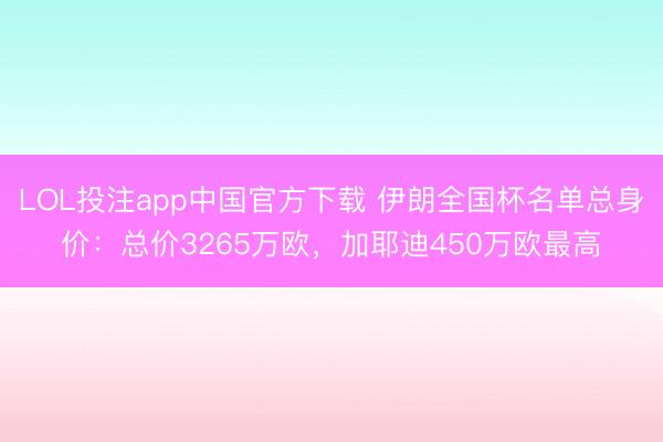 LOL投注app中国官方下载 伊朗全国杯名单总身价：总价3265万欧，加耶迪450万欧最高