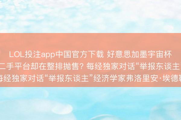 LOL投注app中国官方下载 好意思加墨宇宙杯门票官网高价卖不动, 二手平台却在整排抛售? 每经独家对话“举报东谈主”经济学家弗洛里安·埃德勒