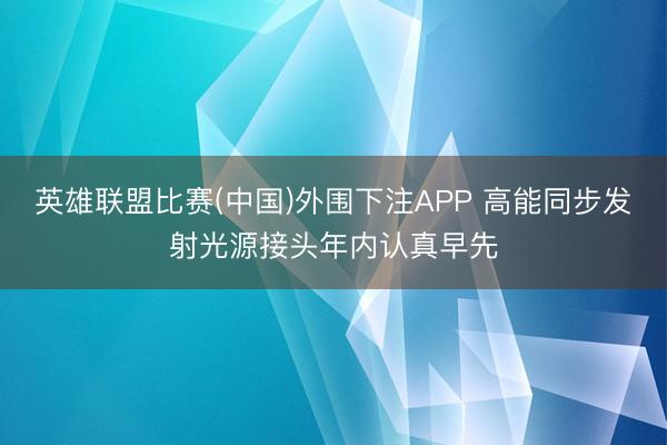 英雄联盟比赛(中国)外围下注APP 高能同步发射光源接头年内认真早先