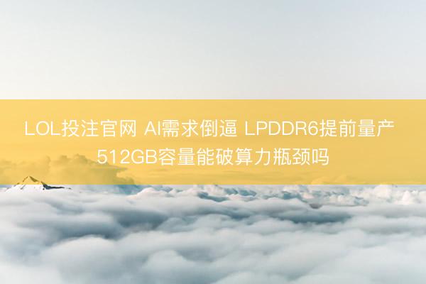 LOL投注官网 AI需求倒逼 LPDDR6提前量产 512GB容量能破算力瓶颈吗