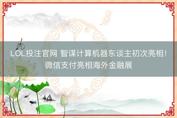 LOL投注官网 智谋计算机器东谈主初次亮相!微信支付亮相海外金融展