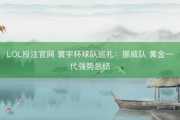 LOL投注官网 寰宇杯球队巡礼:挪威队 黄金一代强势总结