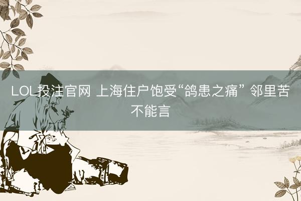 LOL投注官网 上海住户饱受“鸽患之痛” 邻里苦不能言