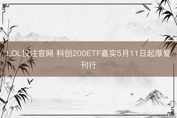 LOL投注官网 科创200ETF嘉实5月11日起厚爱刊行