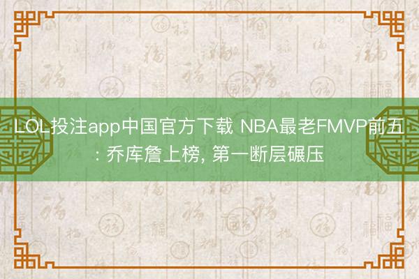 LOL投注app中国官方下载 NBA最老FMVP前五: 乔库詹上榜, 第一断层碾压