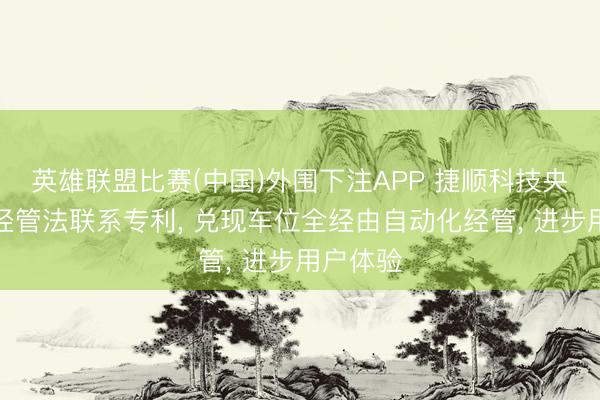 英雄联盟比赛(中国)外围下注APP 捷顺科技央求车位经管法联系专利, 兑现车位全经由自动化经管, 进步用户体验